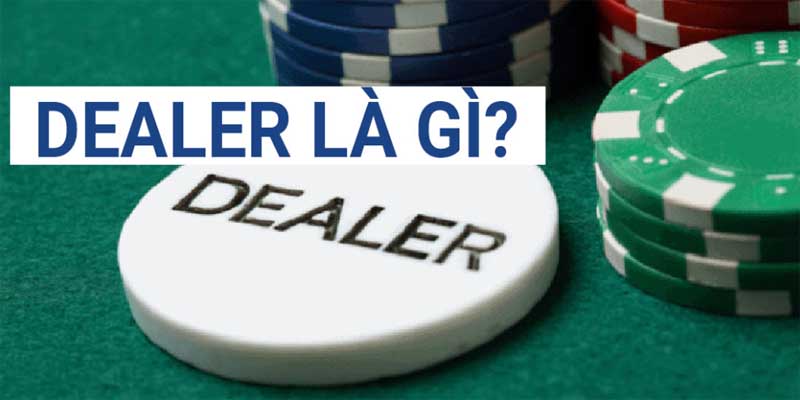 Dealer là gì? Vai trò và tầm quan trọng trong Poker như thế nào?